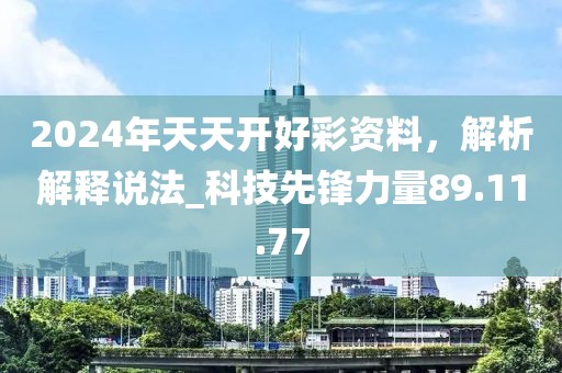 2024年天天开好彩资料，解析解释说法_科技先锋力量89.11.77