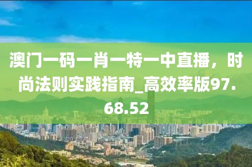澳门一码一肖一特一中直播，时尚法则实践指南_高效率版97.68.52