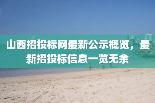 山西招投标网最新公示概览，最新招投标信息一览无余