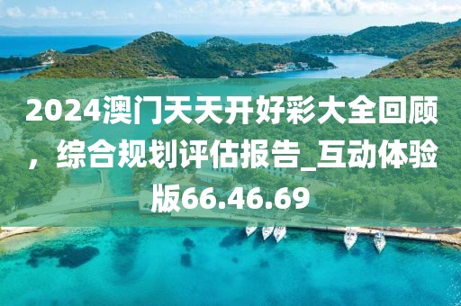 2024澳门天天开好彩大全回顾，综合规划评估报告_互动体验版66.46.69