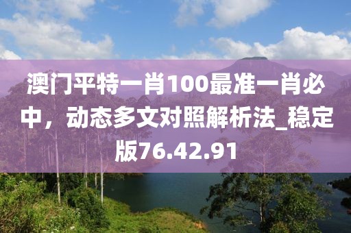 澳门平特一肖100最准一肖必中，动态多文对照解析法_稳定版76.42.91
