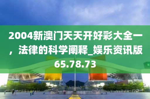 2004新澳门天天开好彩大全一，法律的科学阐释_娱乐资讯版65.78.73