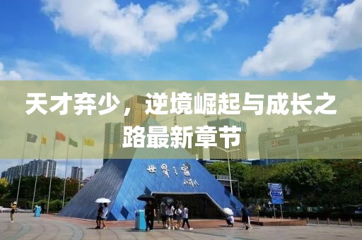 天才弃少，逆境崛起与成长之路最新章节