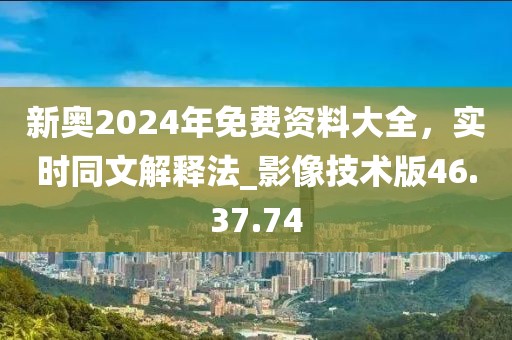 新奥2024年免费资料大全，实时同文解释法_影像技术版46.37.74