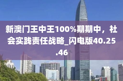 新澳门王中王100%期期中，社会实践责任战略_闪电版40.25.46