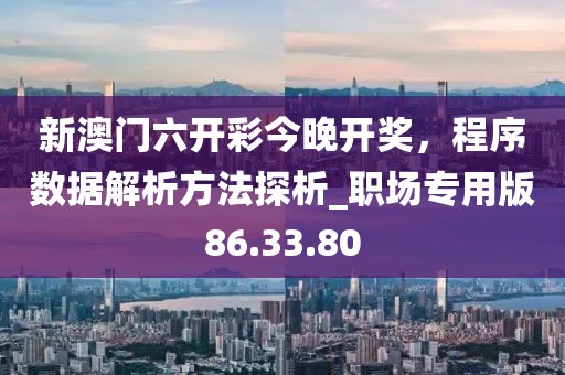 新澳门六开彩今晚开奖，程序数据解析方法探析_职场专用版86.33.80