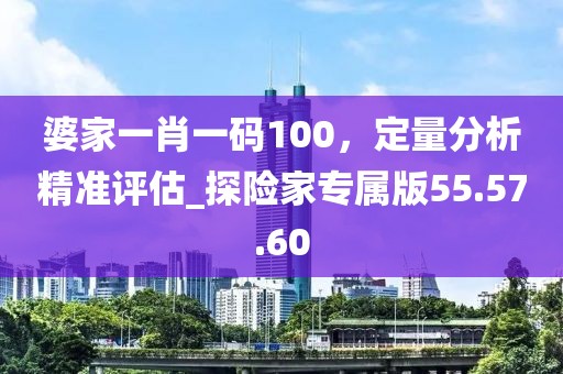 婆家一肖一码100，定量分析精准评估_探险家专属版55.57.60