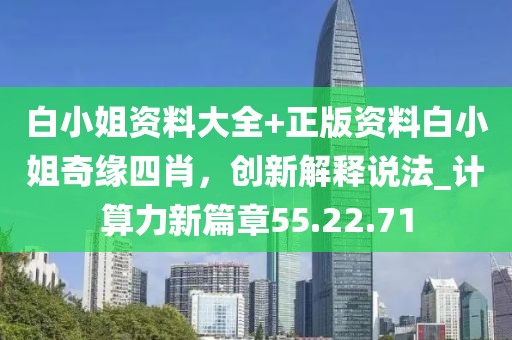 白小姐资料大全+正版资料白小姐奇缘四肖，创新解释说法_计算力新篇章55.22.71