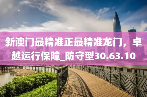 新澳门最精准正最精准龙门，卓越运行保障_防守型30.63.10