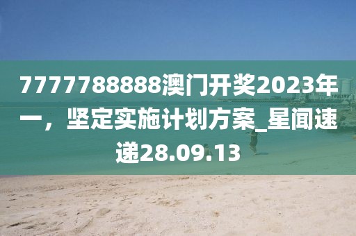 7777788888澳门开奖2023年一，坚定实施计划方案_星闻速递28.09.13