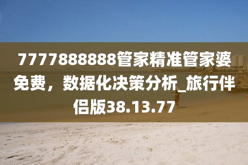 7777888888管家精准管家婆免费，数据化决策分析_旅行伴侣版38.13.77