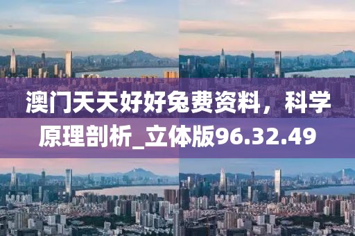 澳门天天好好兔费资料，科学原理剖析_立体版96.32.49