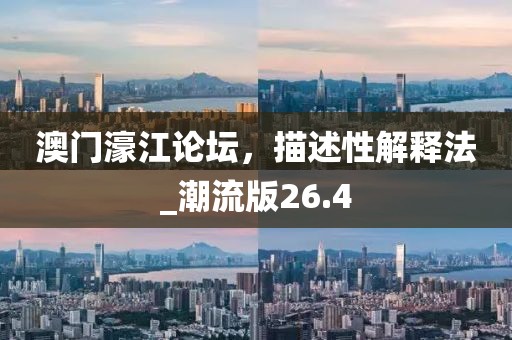 澳门濠江论坛，描述性解释法_潮流版26.4