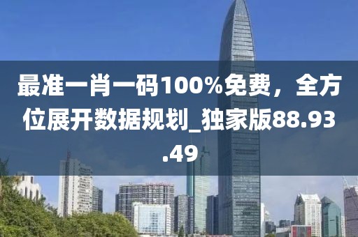 最准一肖一码100%免费，全方位展开数据规划_独家版88.93.49