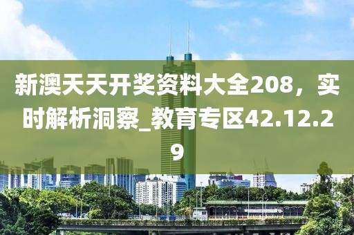 新澳天天开奖资料大全208，实时解析洞察_教育专区42.12.29