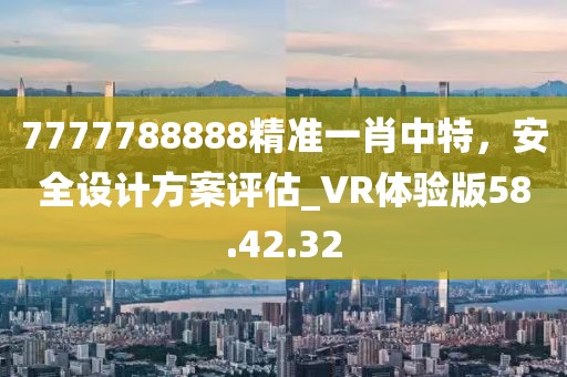 7777788888精准一肖中特，安全设计方案评估_VR体验版58.42.32