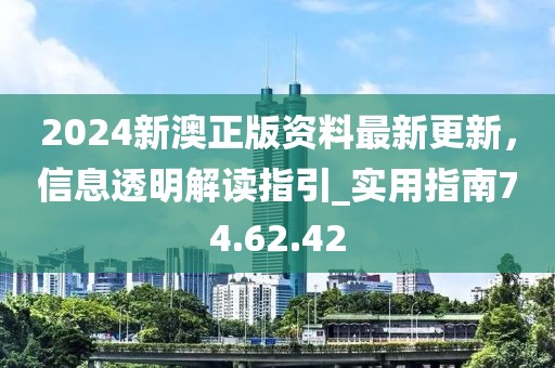 2024新澳正版资料最新更新，信息透明解读指引_实用指南74.62.42