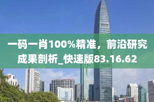 一码一肖100%精准，前沿研究成果剖析_快速版83.16.62