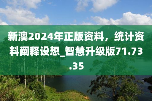 新澳2024年正版资料，统计资料阐释设想_智慧升级版71.73.35