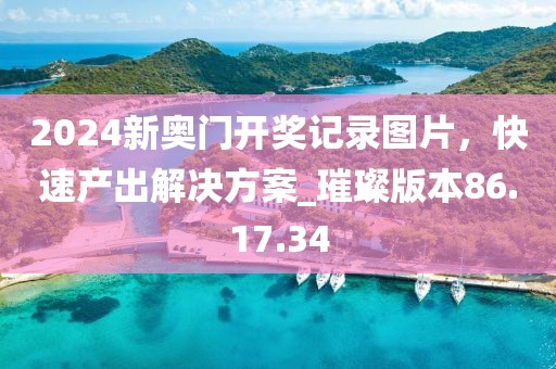 2024新奥门开奖记录图片，快速产出解决方案_璀璨版本86.17.34