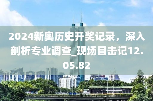 2024新奥历史开奖记录，深入剖析专业调查_现场目击记12.05.82