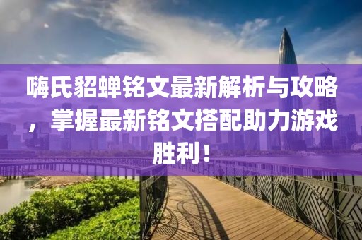 嗨氏貂蝉铭文最新解析与攻略，掌握最新铭文搭配助力游戏胜利！
