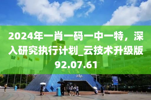 2024年一肖一码一中一特，深入研究执行计划_云技术升级版92.07.61