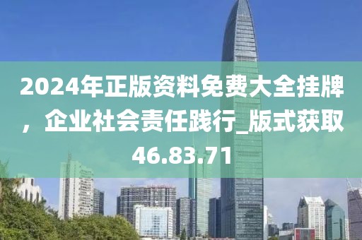 2024年正版资料免费大全挂牌，企业社会责任践行_版式获取46.83.71