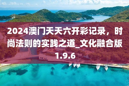 2024澳门天天六开彩记录，时尚法则的实践之道_文化融合版1.9.6