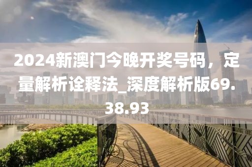 2024新澳门今晚开奖号码，定量解析诠释法_深度解析版69.38.93