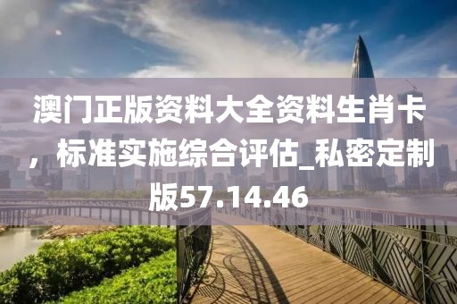澳门正版资料大全资料生肖卡，标准实施综合评估_私密定制版57.14.46