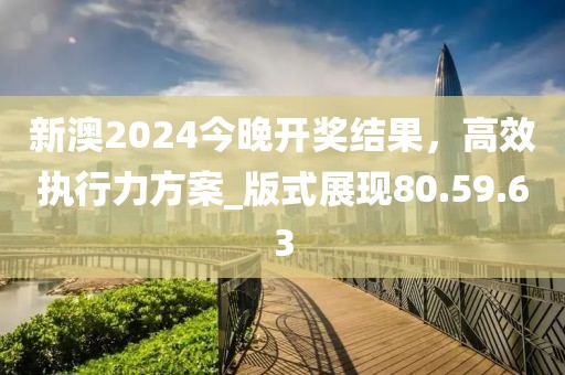 新澳2024今晚开奖结果，高效执行力方案_版式展现80.59.63