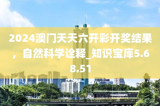 2024澳门天天六开彩开奖结果，自然科学诠释_知识宝库5.68.51