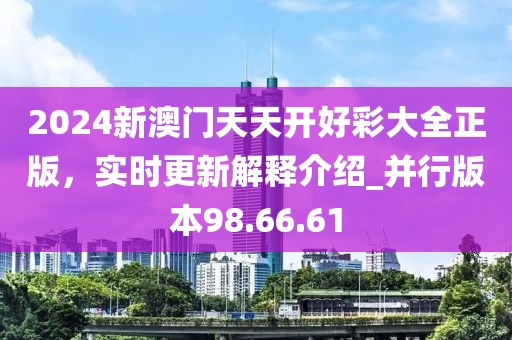 2024新澳门天天开好彩大全正版，实时更新解释介绍_并行版本98.66.61