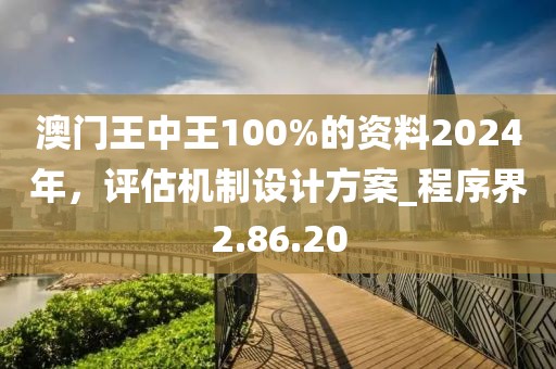 澳门王中王100%的资料2024年，评估机制设计方案_程序界2.86.20