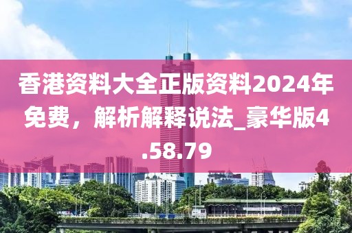 香港资料大全正版资料2024年免费，解析解释说法_豪华版4.58.79