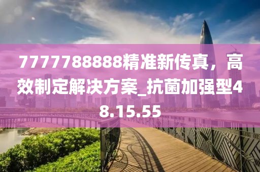 7777788888精准新传真，高效制定解决方案_抗菌加强型48.15.55