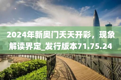 2024年新奥门天天开彩，现象解读界定_发行版本71.75.24