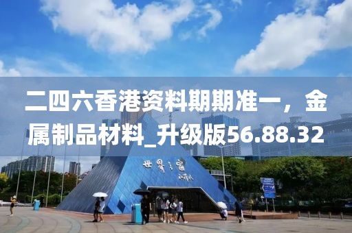 二四六香港资料期期准一，金属制品材料_升级版56.88.32