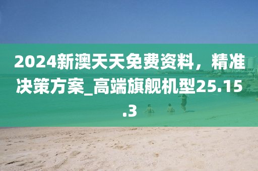 2024新澳天天免费资料，精准决策方案_高端旗舰机型25.15.3
