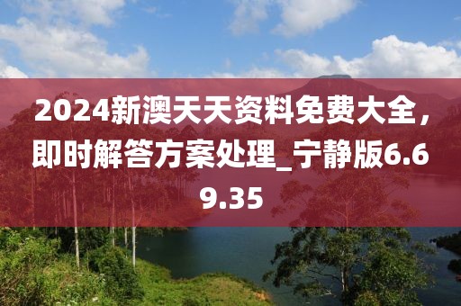 2024新澳天天资料免费大全，即时解答方案处理_宁静版6.69.35