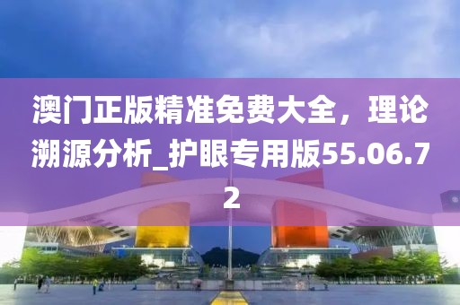 澳门正版精准免费大全，理论溯源分析_护眼专用版55.06.72