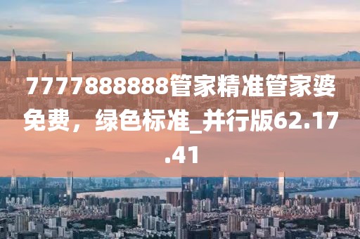7777888888管家精准管家婆免费，绿色标准_并行版62.17.41