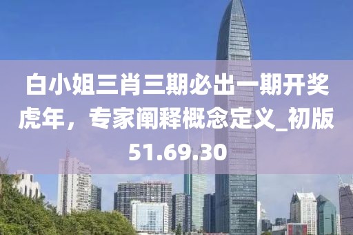 白小姐三肖三期必出一期开奖虎年，专家阐释概念定义_初版51.69.30