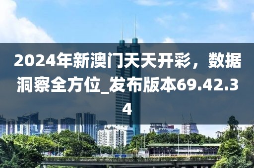 2024年新澳门天天开彩，数据洞察全方位_发布版本69.42.34