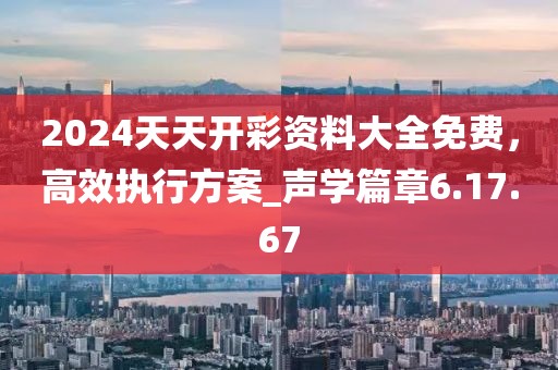2024天天开彩资料大全免费，高效执行方案_声学篇章6.17.67