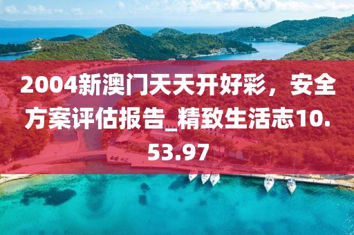 2004新澳门天天开好彩，安全方案评估报告_精致生活志10.53.97