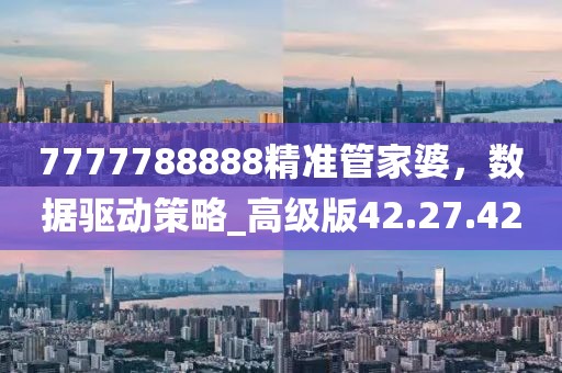 7777788888精准管家婆，数据驱动策略_高级版42.27.42