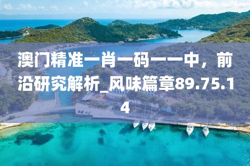 澳门精准一肖一码一一中，前沿研究解析_风味篇章89.75.14