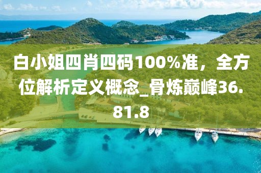 白小姐四肖四码100%准，全方位解析定义概念_骨炼巅峰36.81.8